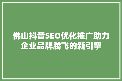 佛山抖音SEO优化推广助力企业品牌腾飞的新引擎