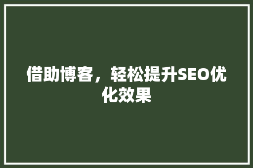 借助博客，轻松提升SEO优化效果