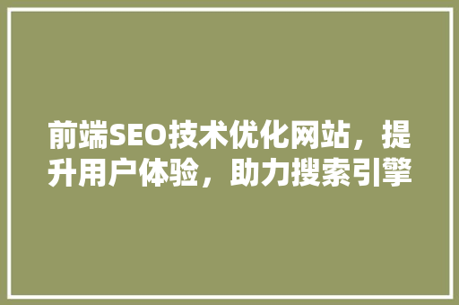 前端SEO技术优化网站，提升用户体验，助力搜索引擎优化