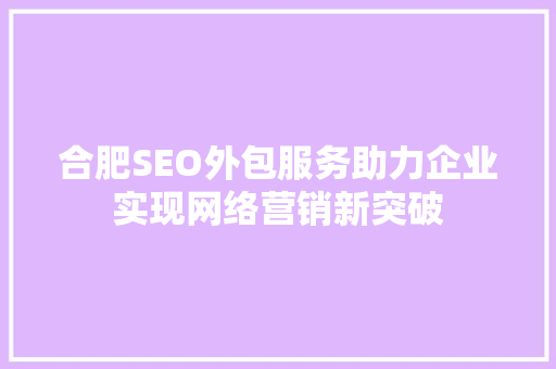 合肥SEO外包服务助力企业实现网络营销新突破