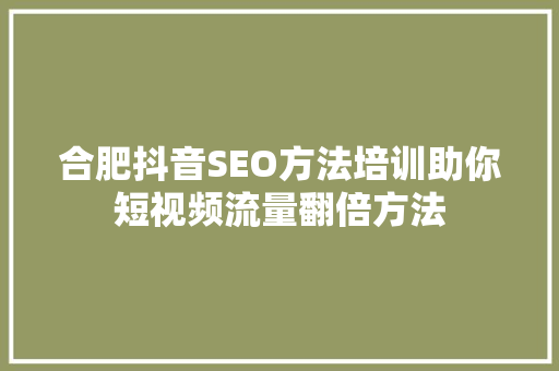 合肥抖音SEO方法培训助你短视频流量翻倍方法