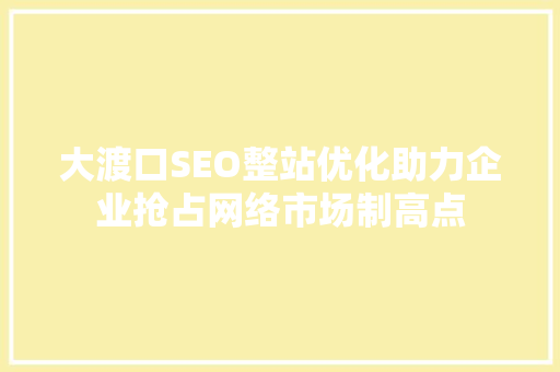 大渡口SEO整站优化助力企业抢占网络市场制高点