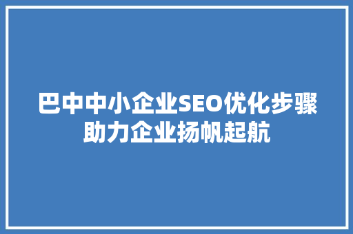 巴中中小企业SEO优化步骤助力企业扬帆起航