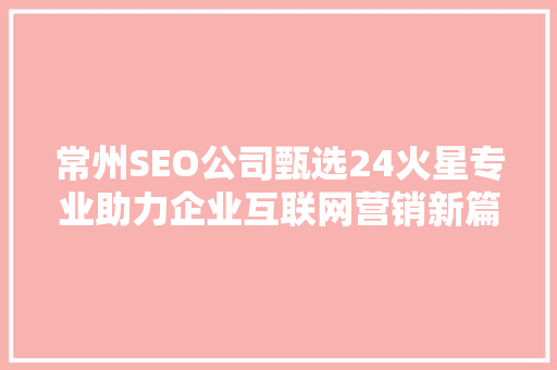 常州SEO公司甄选24火星专业助力企业互联网营销新篇章