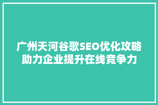 广州天河谷歌SEO优化攻略助力企业提升在线竞争力
