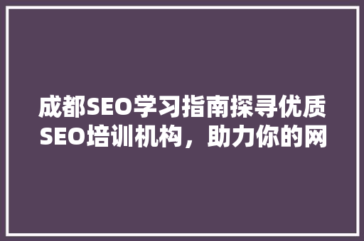 成都SEO学习指南探寻优质SEO培训机构，助力你的网络营销之路