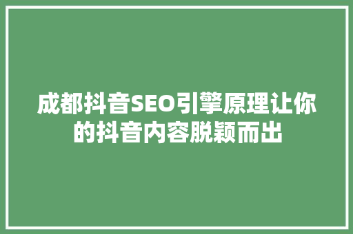 成都抖音SEO引擎原理让你的抖音内容脱颖而出