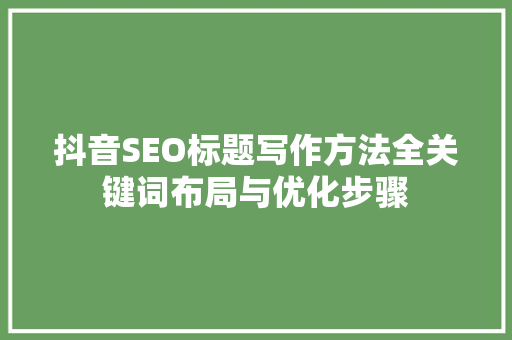 抖音SEO标题写作方法全关键词布局与优化步骤