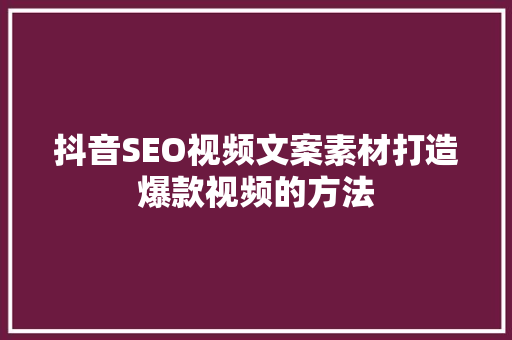 抖音SEO视频文案素材打造爆款视频的方法