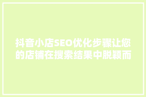 抖音小店SEO优化步骤让您的店铺在搜索结果中脱颖而出