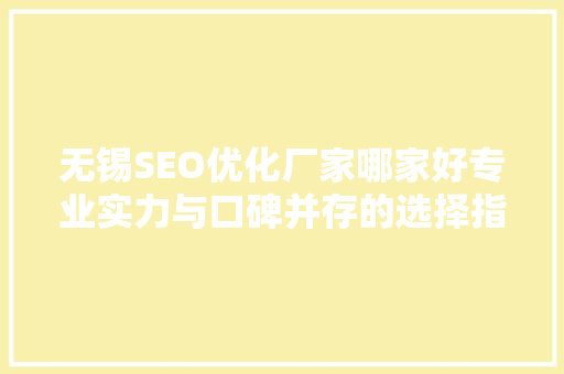 无锡SEO优化厂家哪家好专业实力与口碑并存的选择指南