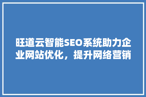 旺道云智能SEO系统助力企业网站优化，提升网络营销效果