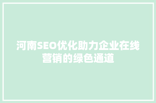河南SEO优化助力企业在线营销的绿色通道