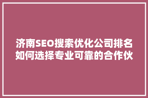 济南SEO搜索优化公司排名如何选择专业可靠的合作伙伴