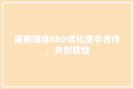 海南媒体SEO优化携手合作，共创辉煌