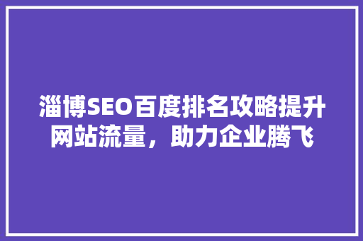 淄博SEO百度排名攻略提升网站流量，助力企业腾飞