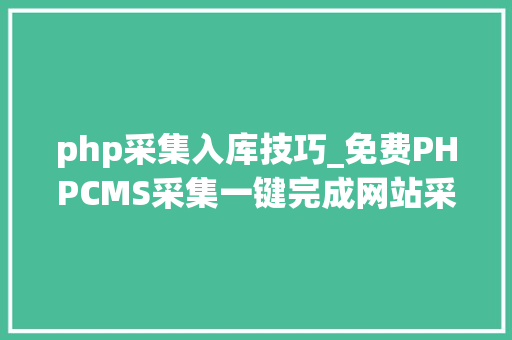 php采集入库技巧_免费PHPCMS采集一键完成网站采集伪原创宣告