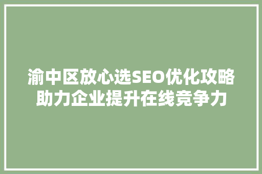 渝中区放心选SEO优化攻略助力企业提升在线竞争力