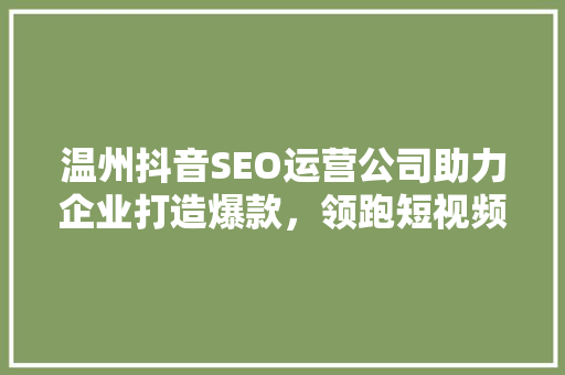 温州抖音SEO运营公司助力企业打造爆款，领跑短视频营销新潮流