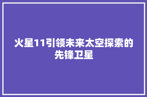 火星11引领未来太空探索的先锋卫星