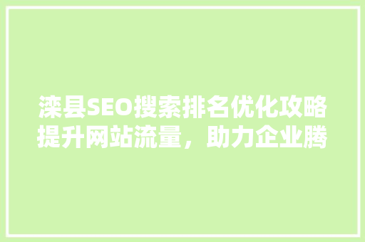 滦县SEO搜索排名优化攻略提升网站流量，助力企业腾飞