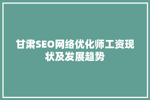 甘肃SEO网络优化师工资现状及发展趋势