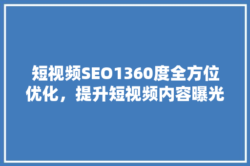 短视频SEO1360度全方位优化，提升短视频内容曝光度