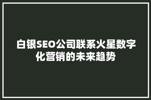 白银SEO公司联系火星数字化营销的未来趋势