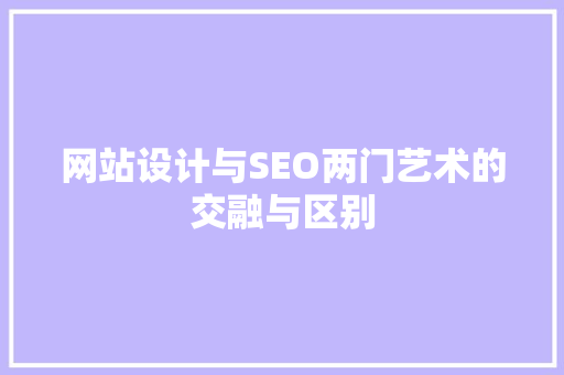 网站设计与SEO两门艺术的交融与区别