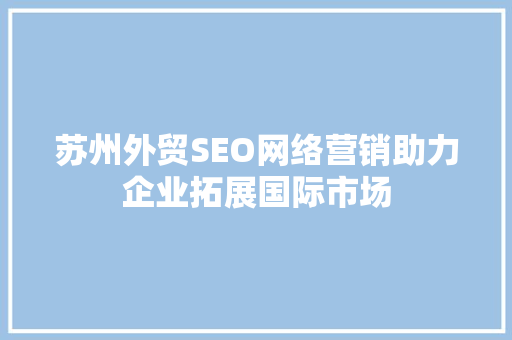 苏州外贸SEO网络营销助力企业拓展国际市场