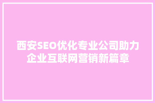 西安SEO优化专业公司助力企业互联网营销新篇章