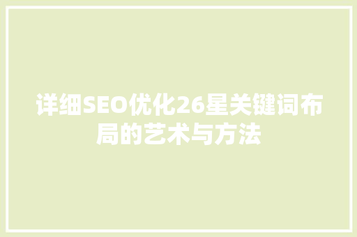 详细SEO优化26星关键词布局的艺术与方法