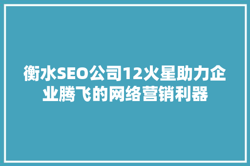 衡水SEO公司12火星助力企业腾飞的网络营销利器