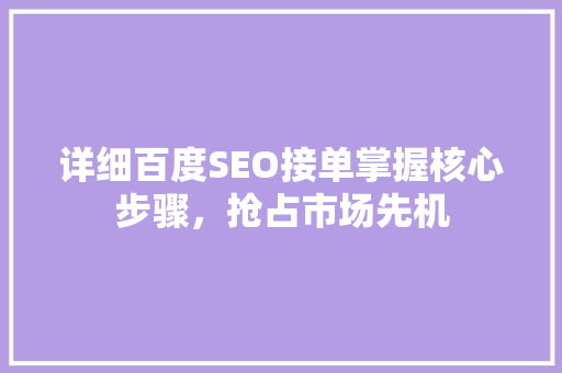 详细百度SEO接单掌握核心步骤，抢占市场先机