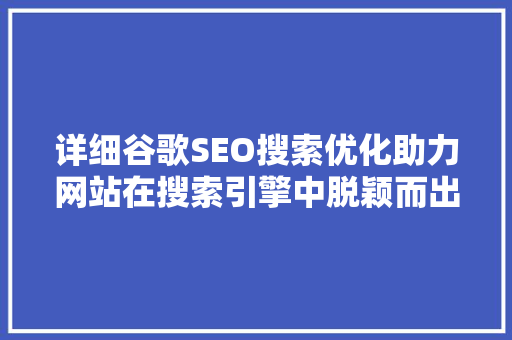 详细谷歌SEO搜索优化助力网站在搜索引擎中脱颖而出