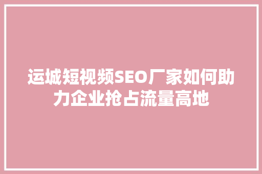 运城短视频SEO厂家如何助力企业抢占流量高地