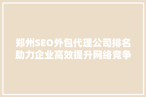 郑州SEO外包代理公司排名助力企业高效提升网络竞争力