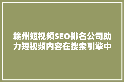赣州短视频SEO排名公司助力短视频内容在搜索引擎中脱颖而出