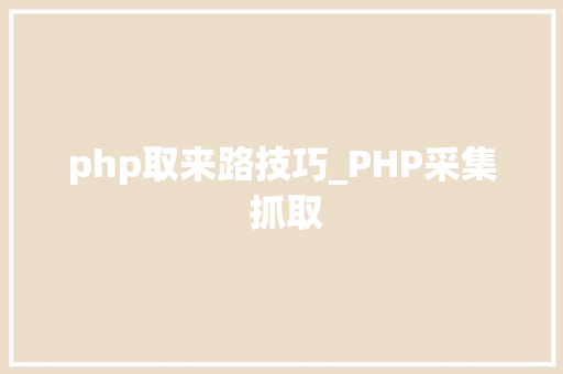 php取来路技巧_PHP采集 抓取
