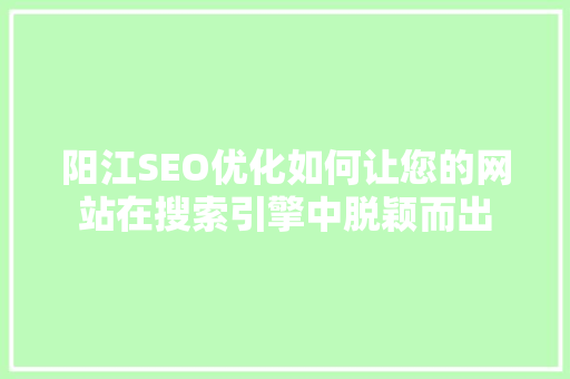 阳江SEO优化如何让您的网站在搜索引擎中脱颖而出