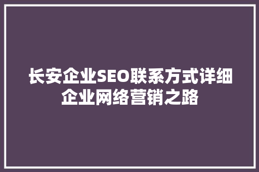 长安企业SEO联系方式详细企业网络营销之路