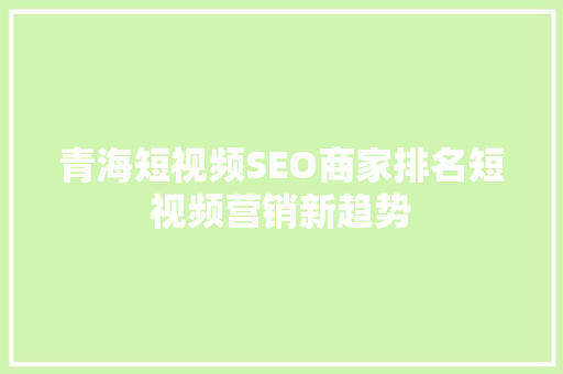 青海短视频SEO商家排名短视频营销新趋势