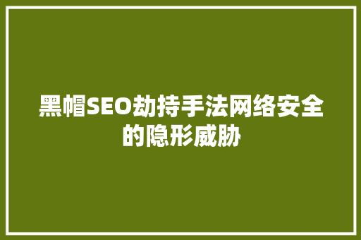 黑帽SEO劫持手法网络安全的隐形威胁