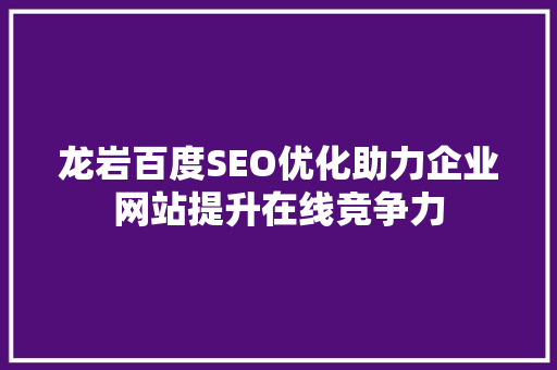 龙岩百度SEO优化助力企业网站提升在线竞争力