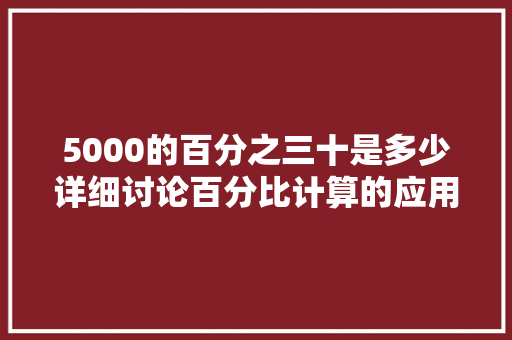5000的百分之三十是多少详细讨论百分比计算的应用与方法