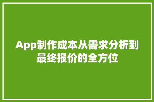 App制作成本从需求分析到最终报价的全方位