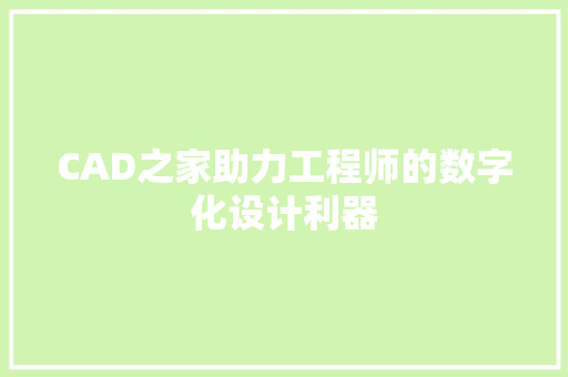 CAD之家助力工程师的数字化设计利器