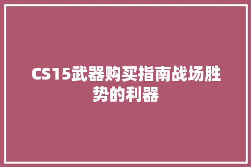 CS15武器购买指南战场胜势的利器