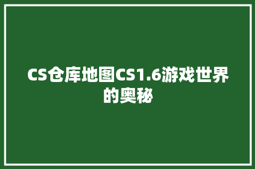 CS仓库地图CS1.6游戏世界的奥秘