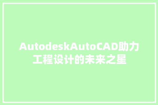 AutodeskAutoCAD助力工程设计的未来之星